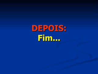 DEPOIS: Fim... 