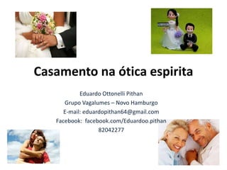 Casamento na ótica espirita
Eduardo Ottonelli Pithan
Grupo Vagalumes – Novo Hamburgo
E-mail: eduardopithan64@gmail.com
Facebook: facebook.com/Eduardoo.pithan
82042277
 