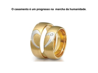 O casamento é um progresso na marcha da humanidade.
humanidade

 