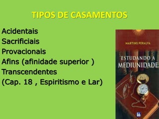 TIPOS DE CASAMENTOS
Acidentais
Sacrificiais
Provacionais
Afins (afinidade superior )
Transcendentes
(Cap. 18 , Espiritismo e Lar)
 