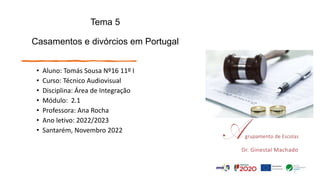 Tema 5
Casamentos e divórcios em Portugal
• Aluno: Tomás Sousa Nº16 11º I
• Curso: Técnico Audiovisual
• Disciplina: Área de Integração
• Módulo: 2.1
• Professora: Ana Rocha
• Ano letivo: 2022/2023
• Santarém, Novembro 2022
1
 