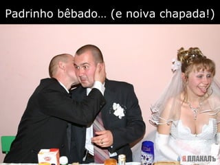 Padrinho bêbado… (e noiva chapada!) 