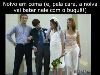 Noivo em coma (e, pela cara, a noiva vai bater nele com o buquê!) 