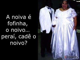 A noiva é fofinha,  o noivo…  peraí, cadê o noivo? 