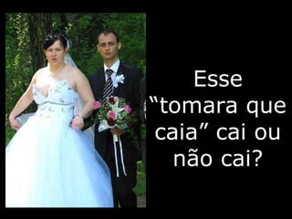 Esse “tomara que caia” cai ou não cai? 