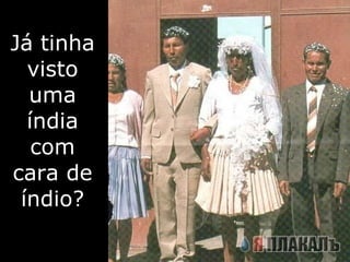 Já tinha visto uma índia com cara de índio? 