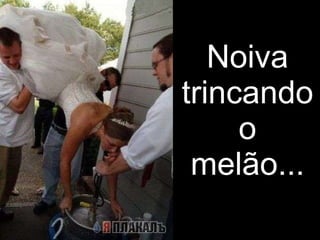 Noiva trincando o melão... 