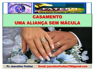 CASAMENTO
UMA ALIANÇA SEM MÁCULA
Pr. Juscelino Freitas Email: juscelinoFreitas799@gmail.com
 