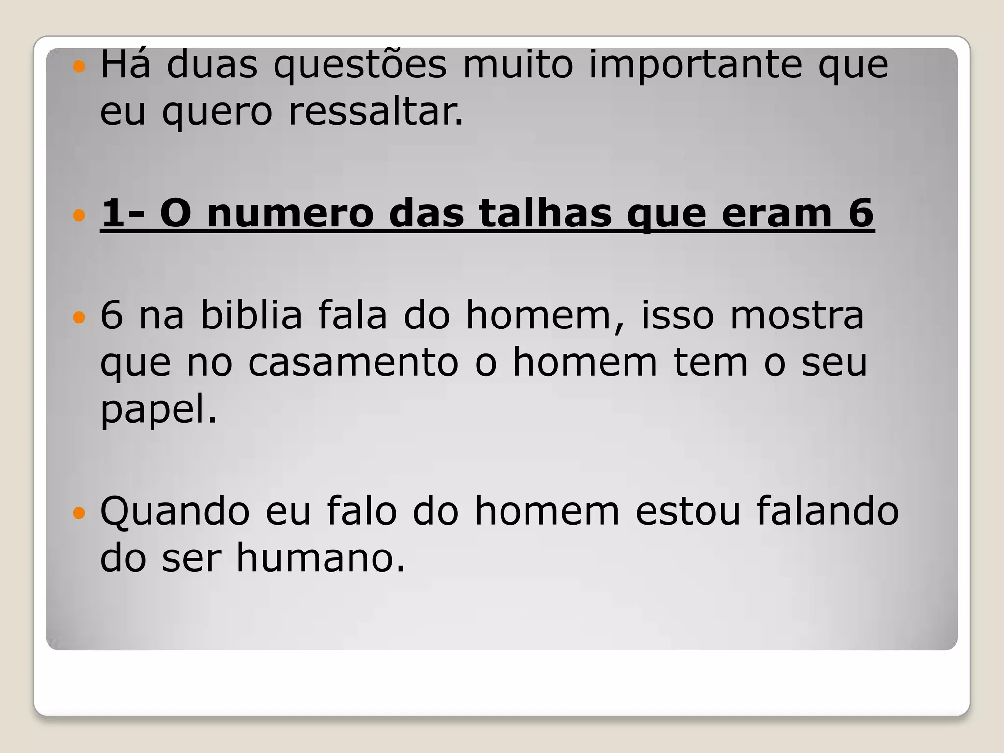 Há duas questões muito importante que eu quero ressaltar.1- O numero das talhas que eram 66 na biblia fala do homem, isso mostra que no casamento o homem tem o seu papel.Quando eu falo do homem estou falando do ser humano.