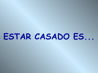 ESTAR CASADO ES...