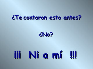¿Te contaron esto antes? ¿No? ¡¡¡ Ni a mí !!!
