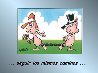 ... seguir los mismos caminos ...