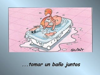 ...tomar un baño juntos 