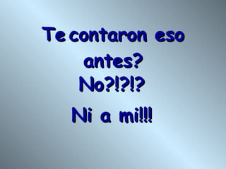 Te   contaron eso antes? No?!?!? Ni a mi!!! 
