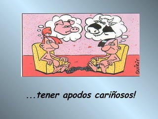 ... tener apodos cariñosos!   