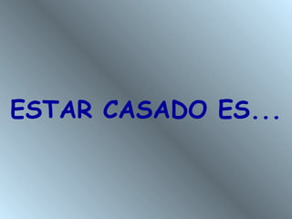 ESTAR CASADO ES...
 