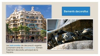 Elements decoratius
Les balconades de decoració vegetal,
juntament amb les ondulacions, formen
l’element decoratiu principal de la
façana.
 