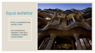 Espai exterior
◦ Hi ha un predomini de
la línia corba
◦ Les ondulacions
separen cada pis li
confereix a l’edifici
horitzontalitat
 