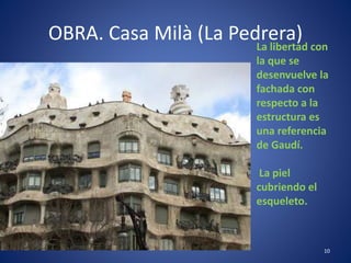 OBRA. Casa Milà (La Pedrera)
10
La libertad con
la que se
desenvuelve la
fachada con
respecto a la
estructura es
una referencia
de Gaudí.
La piel
cubriendo el
esqueleto.
 
