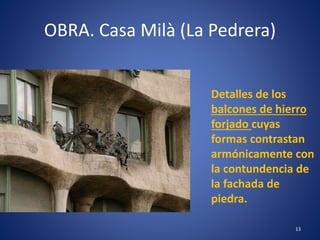 OBRA. Casa Milà (La Pedrera)
13
Detalles de los
balcones de hierro
forjado cuyas
formas contrastan
armónicamente con
la contundencia de
la fachada de
piedra.
 