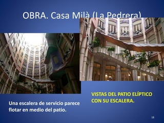 OBRA. Casa Milà (La Pedrera)
18
VISTAS DEL PATIO ELÍPTICO
CON SU ESCALERA.Una escalera de servicio parece
flotar en medio del patio.
 