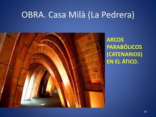 OBRA. Casa Milà (La Pedrera)
20
ARCOS
PARABÓLICOS
(CATENARIOS)
EN EL ÁTICO.
 