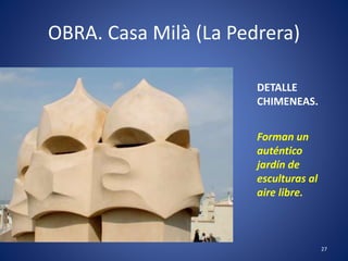 OBRA. Casa Milà (La Pedrera)
27
DETALLE
CHIMENEAS.
Forman un
auténtico
jardín de
esculturas al
aire libre.
 
