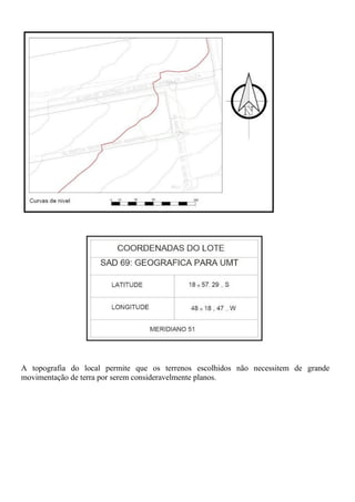 A topografia do local permite que os terrenos escolhidos não necessitem de grande
movimentação de terra por serem consideravelmente planos.
 