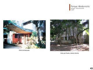 Parque Modernista
Gregori Warchavchik
1927
Vista da frente, lateral direita
Vista da marquise
43
 