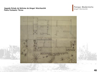 Parque Modernista
Gregori Warchavchik
Segundo Estudo de Reforma de Gregori Warchavchik
Planta Pavimento Térreo
48
 