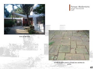 Parque Modernista
Gregori Warchavchik
1927
Vista da Marquise
Detalhe da pedra mineira utilizada nos caminhos do
jardim
65
 