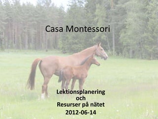 Casa Montessori




  Lektionsplanering
         och
  Resurser på nätet
     2012-06-14
 