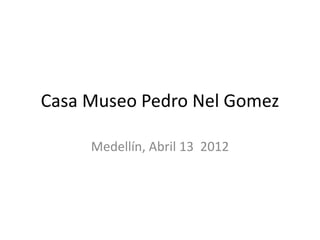 Casa Museo Pedro Nel Gomez

     Medellín, Abril 13 2012
 