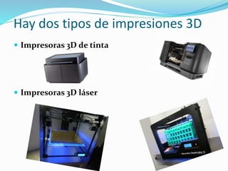 Hay dos tipos de impresiones 3D
 Impresoras 3D de tinta
 Impresoras 3D láser
 