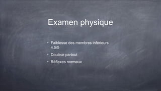 Examen physique
Faiblesse des membres inférieurs
4.5/5
Douleur partout
Réflexes normaux