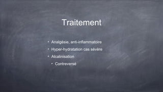 Traitement
Analgésie, anti-inflammatoire
Hyper-hydratation cas sévère
Alcalinisation
Contreversé