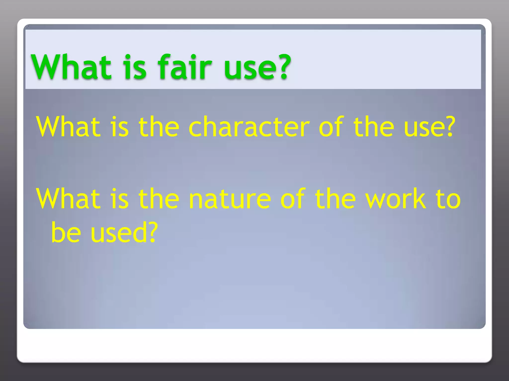 What is fair use?What is the character of the use?What is the nature of the work to be used?