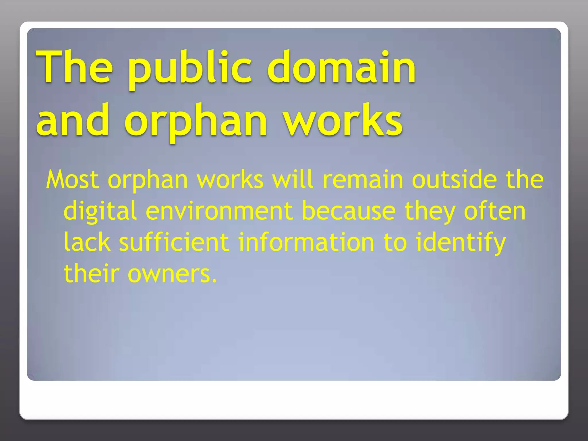 The public domain and orphan worksMost orphan works will remain outside the digital environment because they often lack sufficient information to identify their owners. 