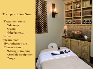 … and delivered The Spa at Casa Nova Treatment room Massage Facial Manicure Sauna Steam room Hydrotherapy tub Fitness room Strength training Aerobic equipment Yoga 