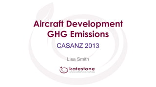 Aircraft Development
GHG Emissions
CASANZ 2013
Lisa Smith

 