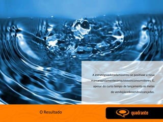 A estratégiaadotadamostrou-se positivae a nova
              marcarapidamenteconquistouosconsumidores. E,
               apesar do curto tempo de lançamento as metas
                           de vendajáestãosendoalcançadas.




O Resultado
 