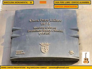 BARCELONA MONUMENTAL – 36 CASA PERE LLIBRE I EDIFICIO ALHAMBRA
MANEL CANTOS PRESENTATIONS Blog BARCELONA COMPLET canventu@hotmail.com
EDIFICIOS ORIENTALISTAS
 