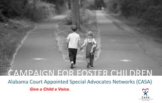 CAMPAIGN FOR FOSTER CHILDREN
Alabama Court Appointed Special Advocates Networks (CASA)
        Give a Child a Voice.
                                             [LOGO]
 
