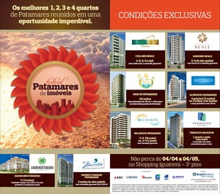 Os melhores 1, 2, 3 e 4 quartos
de Patamares reunidos em uma                                                                                          CONDIÇÕES EXCLUSIVAS
   oportunidade imperdível.
                                                                                                              Perspectiva da fachada                                                                               Perspectiva da fachada




                                                                                                                                              COLLINA REALE                                                                                         GIARDINO REALE
                                                                                                                                               1/4, 2/4 e loft                                                                                   2/4 de alto padrão
                                                                                                                                       com vista mar e varanda gourmet                                                                        com até 87 m²e varanda gourmet



                                                                                                   Perspectiva da fachada                                                                                                   Foto da fachada




                              Patamares
                                de imóveis                                                                                                  MAR DE PATAMARES                                                                                    ALTAVISTA PATAMARES
                                                                                                                                                   03 suítes                                                                                    4 quartos (2 suítes)
                                                                                                                                       área privativa de 142 m2 e vista para                                                                   ou 3 suítes com lavabo
                                                                                                                                         as mais belas praias de Salvador                                                                        e área privativa com 139 m²



                                                                                                   Perspectiva da fachada                                                                          Perspectiva da fachada




                                                                                                                                             BELAVISTA PATAMARES                                                                                TERRAZZO SALVADOR

                                                                                                                                                  3/4 (01 suíte)                                                                                    1 quarto e sala
                                                                                                                                                                                                                                                       com suíte
                                                                                                                                                 ou 2/4 (1 suíte)                                                                                 e varanda com vista
                                                                                                                                                 com varanda gourmet                                                                             panorâmica para o mar




            Foto da fachada            Perspectiva da fachada


                                                                                                                                        Não perca de 04/04 a 04/05,
                                                                                                                                       no Shopping Iguatemi – 3o piso
                                                                                                                                                      Incorporadoras:                                                                                           Vendas:


   JARDIM MEDITERRÂNEO                                               BIARRITZ MAISON
                                                                        PATAMARES
                                                                                                                                                                                                                                                 Central de atendimento: (71) 3264 8700
          3/4 (suítes)
                                                                                                                                                                                          engenharia



Unidades triplex, com 180 m² de área                              4 suítes de alto padrão                                                                                                                                                              www.brasilbrokers.com.br

   privativa e condomínio clube                                 com varandão gourmet de 27,36 m2       Todas as informações jurídicas referentee aos empreendimentos do Festival Patamares, referente a alvará, responsável técnico, Memorial de Incorporação estarão disponíveis
                                                                                                       no stand do evento dia 04/04 a 04/05, no Shopping Iguatemi e 05/05 a 05/06, no Shopping Paralela. Em conformidade com a Lei número 4.591/64, as fotos, perspectivas e
                                                                                                       plantas deste material são meramente ilustrativas e podem apresentar variação de tonalidade. As áreas comuns serão entregues equipadas e decoradas conforme o Memorial
                                                                                                       Descritivo. A vegetação que compõe o paisagismo retratado nas perspectivas é meramente ilustrativa. Na entrega do empreendimento, essa vegetação poderá apresentar
                                                                                                       diferenças de espécie, tamanho e porte, mas estará de acordo com o projeto paisagístico do empreendimento.
 