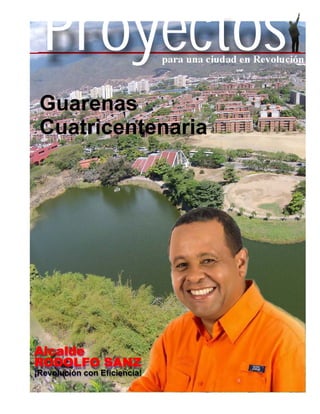 para una ciudad en Revolución
Proyectos
Guarenas
Cuatricentenaria
Alcalde
RODOLFO SANZ
¡Revolución con Eficiencia!
 