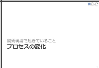 開発現場で起きていること
プロセスの変化
9
 