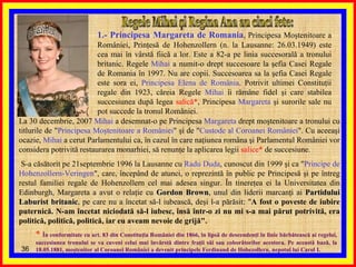 Regele Mihai şi Regina Ana au cinci fete: 1.- Principesa Margareta de Romania , Principesa Moştenitoare a României, Prinţesă de Hohenzollern (n. la Lausanne: 26.03.1949) este cea mai în vârstă fiică a lor. Este a 82-a pe linia succesorală a tronului britanic. Regele  Mihai  a numit-o drept succesoare la şefia Casei Regale de Romania în 1997. Nu are copii. Succesoarea sa la şefia Casei Regale este sora ei,  Principesa Elena de România . Potrivit ultimei Constituţii regale din 1923, căreia Regele  Mihai  îi rămâne fidel şi care stabilea succesiunea după legea  salică* , Principesa  Margareta  şi surorile sale nu pot succede la tronul României.  La 30 decembrie, 2007  Mihai  a desemnat-o pe Principesa  Margareta  drept moştenitoare a tronului cu titlurile de &quot; Principesa Moştenitoare a României &quot; şi de &quot; Custode al Coroanei României &quot;. Cu aceeaşi ocazie,  Mihai  a cerut Parlamentului ca, în cazul în care naţiunea româna şi Parlamentul României vor considera potrivită restaurarea monarhiei, să renunţe la aplicarea legii  salice*  de succesiune. S-a căsătorit pe 21septembrie 1996 la Lausanne cu  Radu Duda , cunoscut din 1999 şi ca &quot; Principe de Hohenzollern-Veringen &quot;, care, începând de atunci, o reprezintă în public pe Principesă şi pe întreg restul familiei regale de Hohenzollern cel mai adesea singur. În tinereţea ei la Universitatea din Edinburgh, Margareta a avut o relaţie cu  Gordon Brown , unul din liderii marcanţi ai  Partidului Laburist britanic , pe care nu a încetat să-l iubească, deşi l-a părăsit: &quot; A fost o poveste de iubire puternică. N-am încetat niciodată să-l iubesc, însă într-o zi nu mi s-a mai părut potrivită, era politică, politică, politică, iar eu aveam nevoie de grijă&quot;. *  În conformitate cu art. 83 din Constituţia României din 1866, în lipsă de descendenţi în linie bărbătească ai regelui, succesiunea tronului se va cuveni celui mai învârstă dintre fraţii săi sau coborâtorilor acestora. Pe această bază, la 18.05.1881, moştenitor al Coroanei României a devenit principele Ferdinand de Hohezollern, nepotul lui Carol I. 