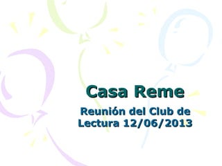 Casa RemeCasa Reme
Reunión del Club deReunión del Club de
Lectura 12/06/2013Lectura 12/06/2013
 