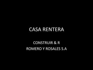 CASA RENTERA

   CONSTRUIR & R
ROMERO Y ROSALES S.A
 