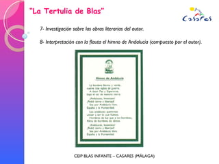 “ La Tertulia de Blas” CEIP BLAS INFANTE – CASARES (MÁLAGA) 7- Investigación sobre las obras literarias del autor. 8- Interpretación con la flauta el himno de Andalucía (compuesto por el autor). 